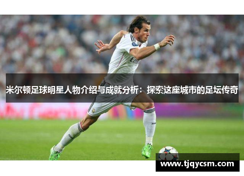 米尔顿足球明星人物介绍与成就分析：探索这座城市的足坛传奇