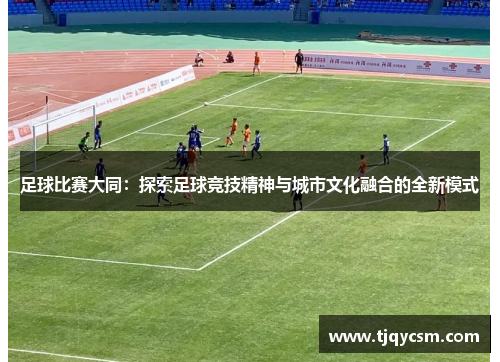 足球比赛大同：探索足球竞技精神与城市文化融合的全新模式
