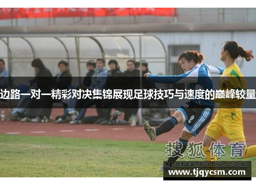 边路一对一精彩对决集锦展现足球技巧与速度的巅峰较量